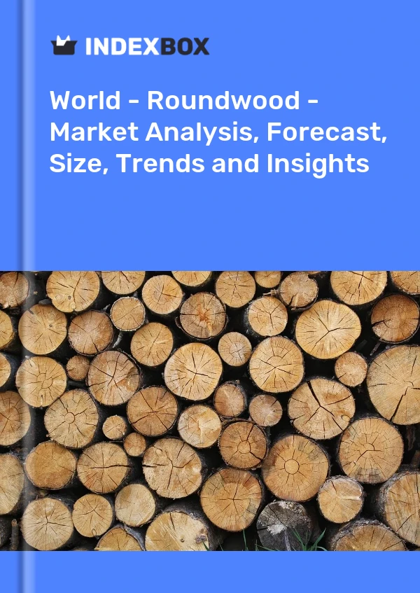 World - Roundwood - Market Analysis, Forecast, Size, Trends and Insights